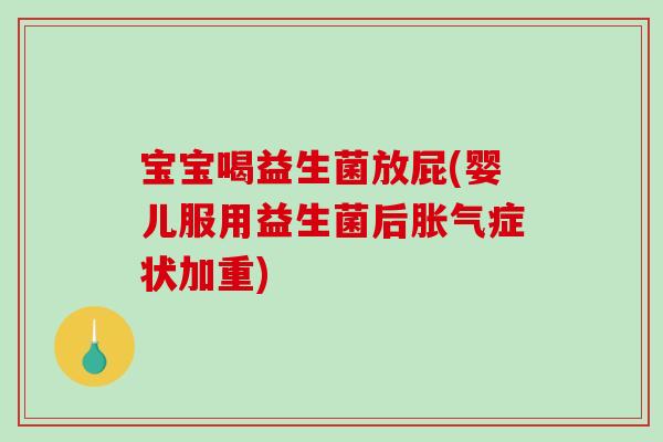 宝宝喝益生菌放屁(婴儿服用益生菌后胀气症状加重)