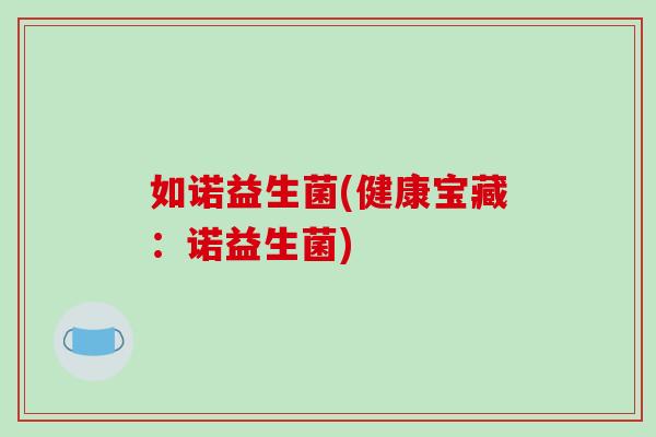 如诺益生菌(健康宝藏：诺益生菌)