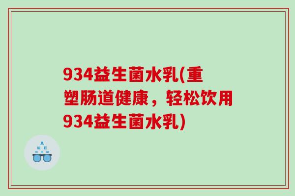 934益生菌水乳(重塑肠道健康，轻松饮用934益生菌水乳)