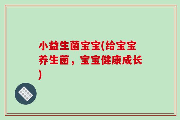 小益生菌宝宝(给宝宝养生菌，宝宝健康成长)