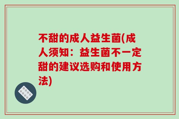 不甜的成人益生菌(成人须知：益生菌不一定甜的建议选购和使用方法)