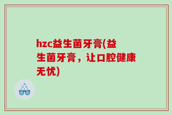 hzc益生菌牙膏(益生菌牙膏，让口腔健康无忧)