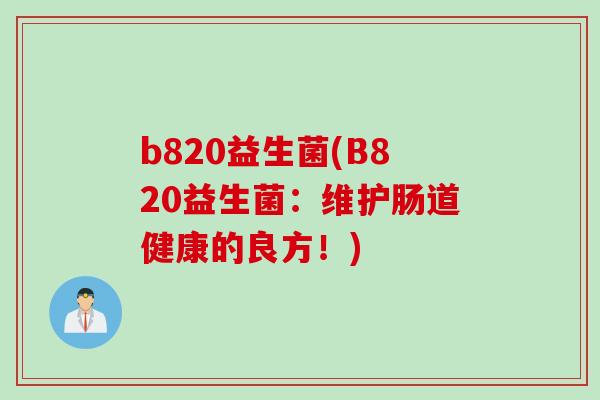 b820益生菌(B820益生菌：维护肠道健康的良方！)