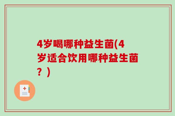 4岁喝哪种益生菌(4岁适合饮用哪种益生菌？)