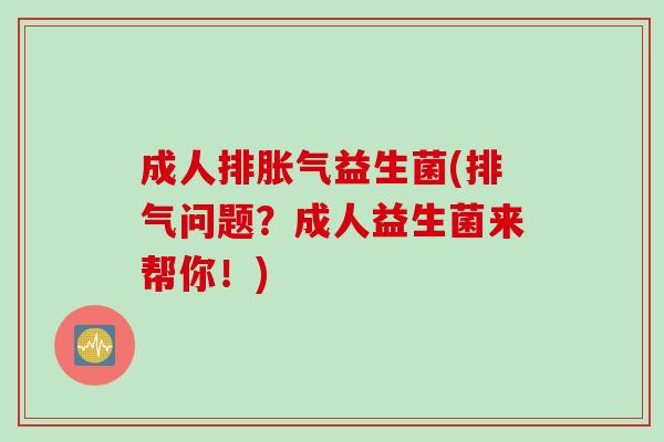 成人排胀气益生菌(排气问题？成人益生菌来帮你！)