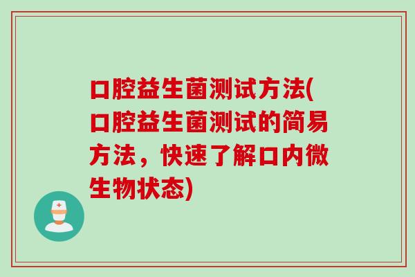 口腔益生菌测试方法(口腔益生菌测试的简易方法,快速了解口内微生物状态) 口腔益生菌测试方法(口腔益生菌测试的简易方法,快速了解口内微生物状态)