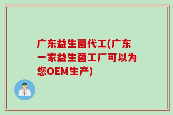 广东益生菌代工(广东一家益生菌工厂可以为您OEM生产) 广东益生菌代工(广东一家益生菌工厂可以为您OEM生产)