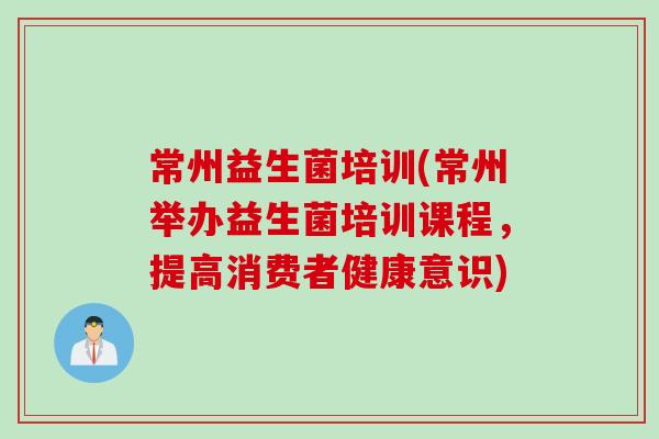 常州益生菌培训(常州举办益生菌培训课程，提高消费者健康意识)