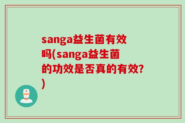 sanga益生菌有效吗(sanga益生菌的功效是否真的有效？)