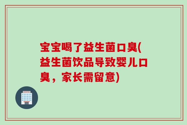 宝宝喝了益生菌(益生菌饮品导致婴儿,家长需留意) 宝宝喝了益生菌(益生菌饮品导致婴儿,家长需留意)