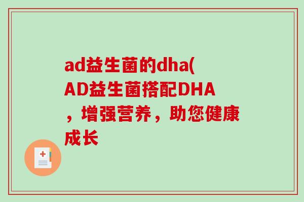 ad益生菌的dha(AD益生菌搭配DHA，增强营养，助您健康成长