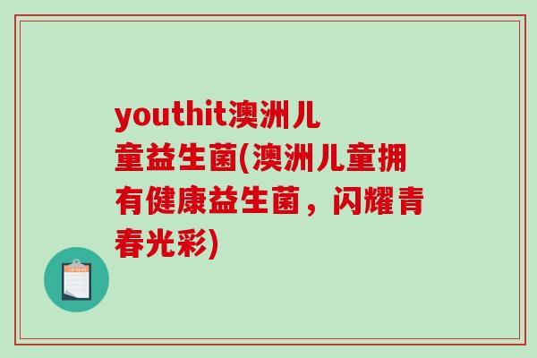 youthit澳洲儿童益生菌(澳洲儿童拥有健康益生菌，闪耀青春光彩)