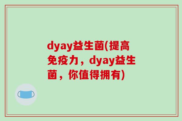 dyay益生菌(提高力，dyay益生菌，你值得拥有)