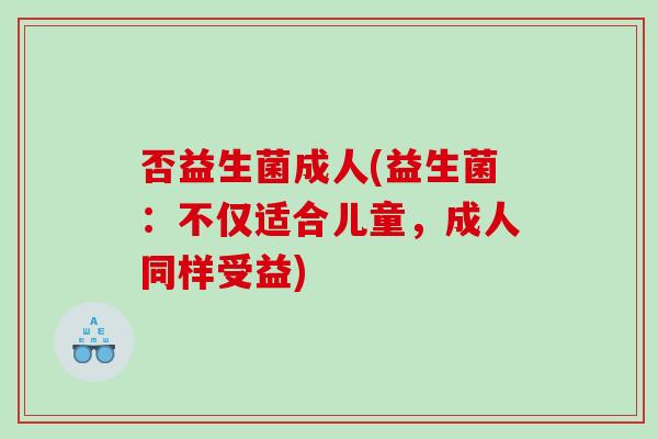 否益生菌成人(益生菌：不仅适合儿童，成人同样受益)