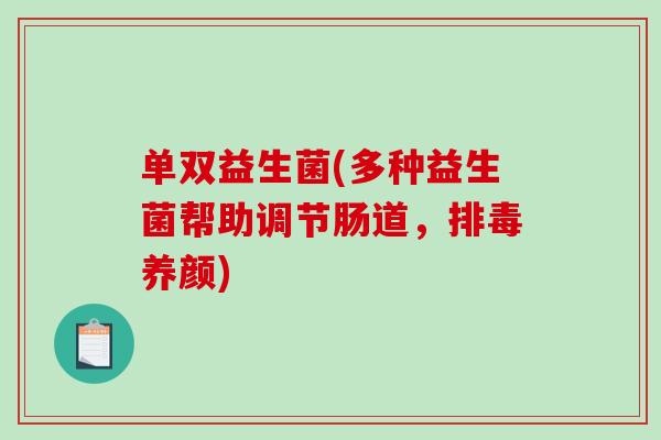 单双益生菌(多种益生菌帮助调节肠道,养颜) 单双益生菌(多种益生菌帮助调节肠道,养颜)