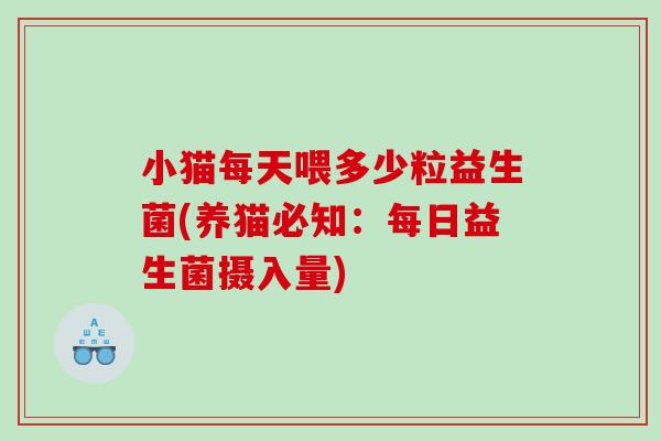 小猫每天喂多少粒益生菌(养猫必知：每日益生菌摄入量)