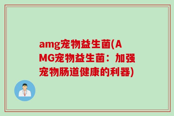 amg宠物益生菌(AMG宠物益生菌：加强宠物肠道健康的利器)