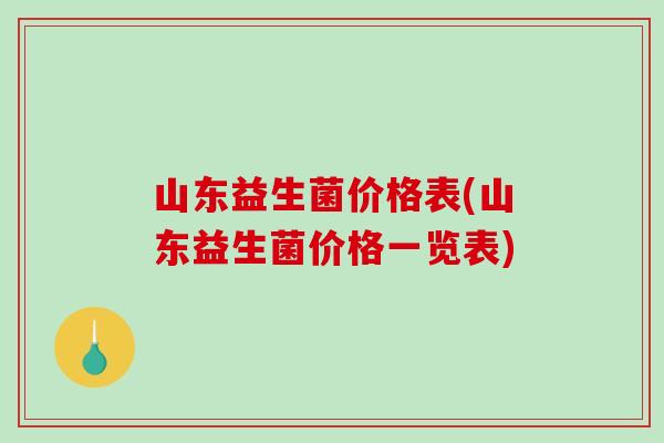 山东益生菌价格表(山东益生菌价格一览表)