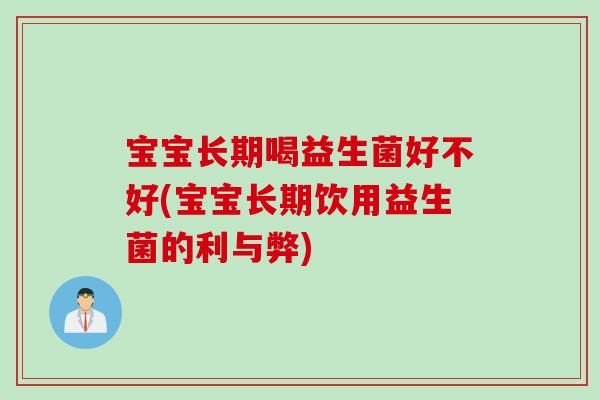 宝宝长期喝益生菌好不好(宝宝长期饮用益生菌的利与弊) 宝宝长期喝益生菌好不好(宝宝长期饮用益生菌的利与弊)