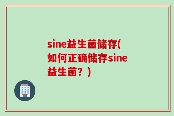 sine益生菌储存(如何正确储存sine益生菌？)