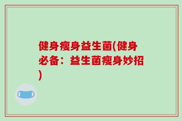 健身瘦身益生菌(健身必备:益生菌瘦身妙招) 健身瘦身益生菌(健身必备:益生菌瘦身妙招)