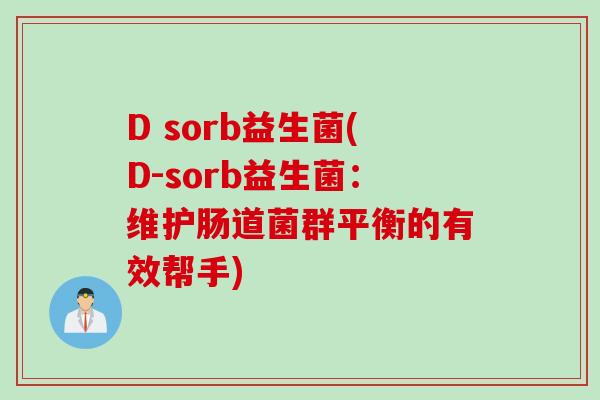D sorb益生菌(D-sorb益生菌：维护肠道菌群平衡的有效帮手)