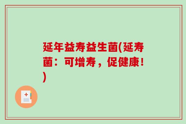 延年益寿益生菌(延寿菌:可增寿,促健康!) 延年益寿益生菌(延寿菌:可增寿,促健康!)