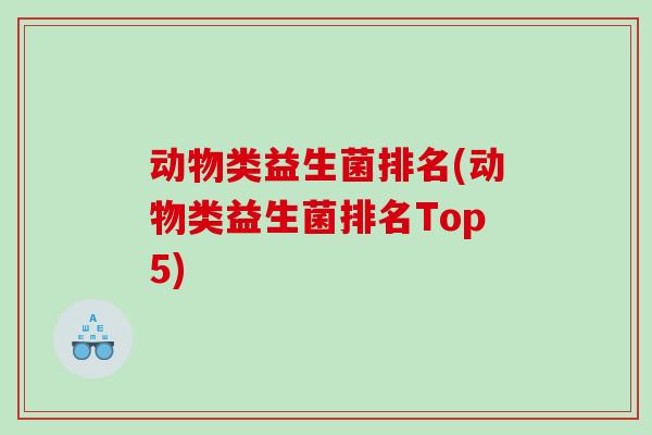 动物类益生菌排名(动物类益生菌排名Top5) 动物类益生菌排名(动物类益生菌排名Top5)