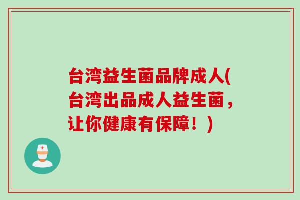 台湾益生菌品牌成人(台湾出品成人益生菌,让你健康有保障!) 台湾益生菌品牌成人(台湾出品成人益生菌,让你健康有保障!)