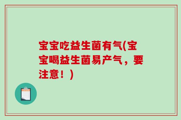 宝宝吃益生菌有气(宝宝喝益生菌易产气，要注意！)