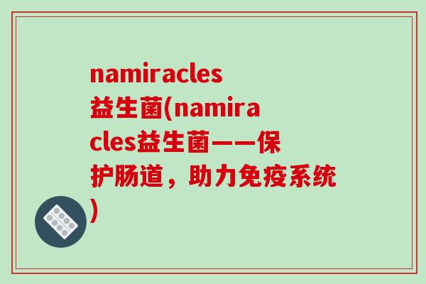 namiracles益生菌(namiracles益生菌——保护肠道,助力系统) namiracles益生菌(namiracles益生菌——保护肠道,助力系统)