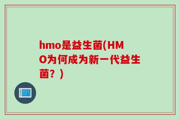 hmo是益生菌(HMO为何成为新一代益生菌？)