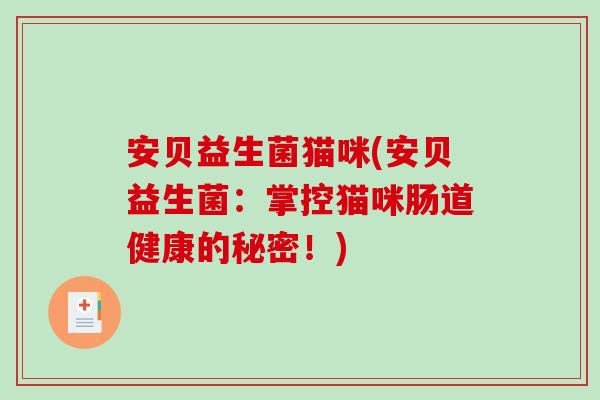 安贝益生菌猫咪(安贝益生菌:掌控猫咪肠道健康的秘密!) 安贝益生菌猫咪(安贝益生菌:掌控猫咪肠道健康的秘密!)