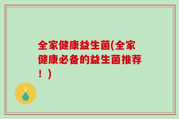 全家健康益生菌(全家健康必备的益生菌推荐！)
