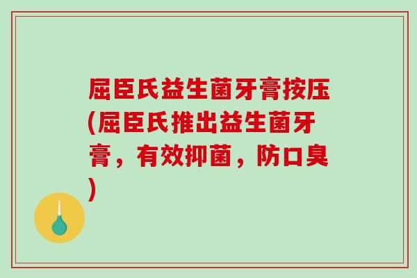 屈臣氏益生菌牙膏按压(屈臣氏推出益生菌牙膏,有效抑菌,防) 屈臣氏益生菌牙膏按压(屈臣氏推出益生菌牙膏,有效抑菌,防)