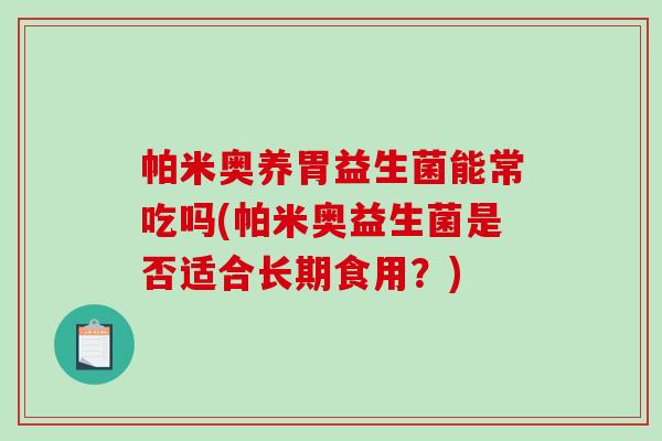 帕米奥养胃益生菌能常吃吗(帕米奥益生菌是否适合长期食用？)