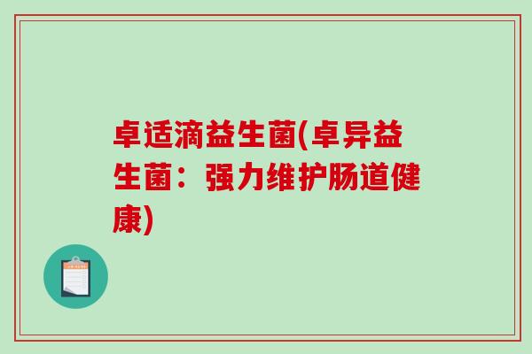 卓适滴益生菌(卓异益生菌:强力维护肠道健康) 卓适滴益生菌(卓异益生菌:强力维护肠道健康)