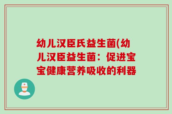 幼儿汉臣氏益生菌(幼儿汉臣益生菌:促进宝宝健康营养吸收的利器 幼儿汉臣氏益生菌(幼儿汉臣益生菌:促进宝宝健康营养吸收的利器