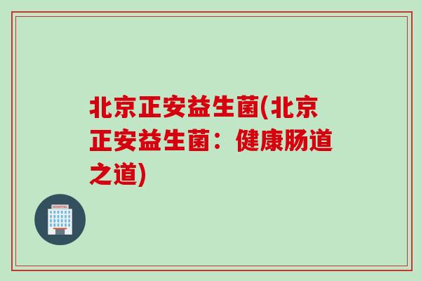 北京正安益生菌(北京正安益生菌:健康肠道之道) 北京正安益生菌(北京正安益生菌:健康肠道之道)