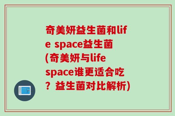 奇美妍益生菌和life space益生菌(奇美妍与life space谁更适合吃?益生菌对比解析) 奇美妍益生菌和life space益生菌(奇美妍与life space谁更适合吃?益生菌对比解析)