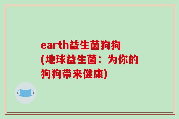 earth益生菌狗狗(地球益生菌：为你的狗狗带来健康)