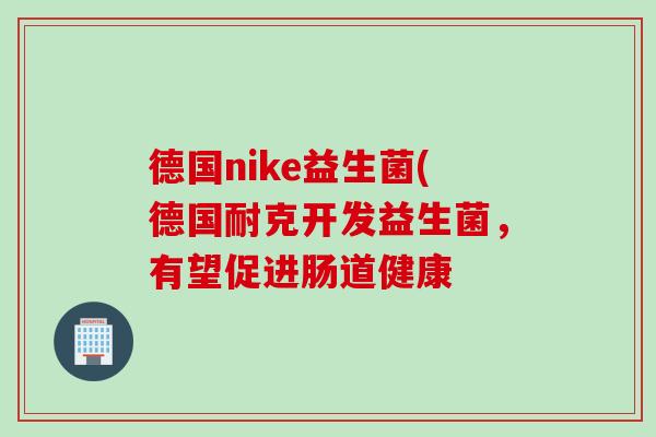 德国nike益生菌(德国耐克开发益生菌，有望促进肠道健康