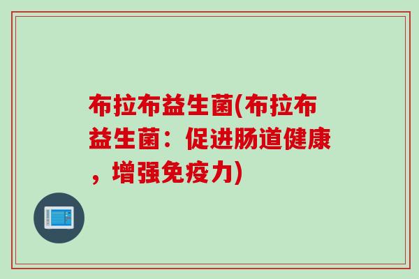 布拉布益生菌(布拉布益生菌：促进肠道健康，增强免疫力)