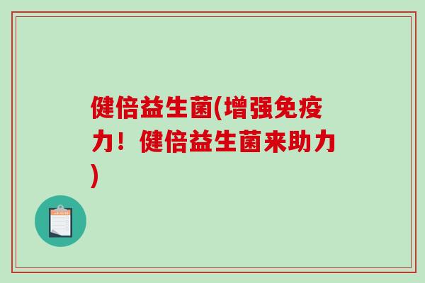 健倍益生菌(增强免疫力！健倍益生菌来助力)