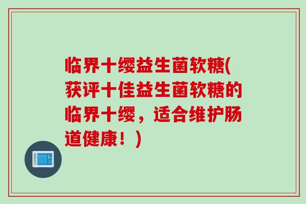 临界十缨益生菌软糖(获评十佳益生菌软糖的临界十缨，适合维护肠道健康！)