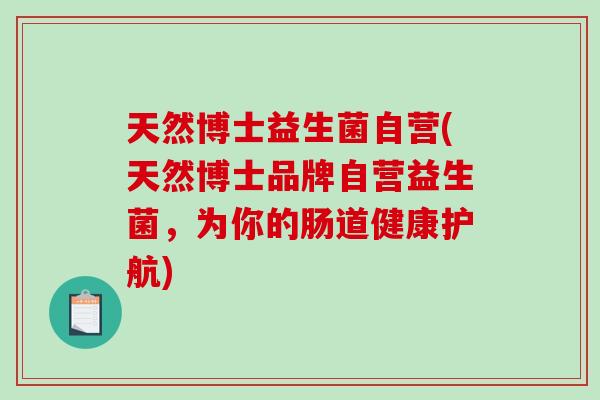天然博士益生菌自营(天然博士品牌自营益生菌，为你的肠道健康护航)