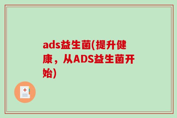 ads益生菌(提升健康，从ADS益生菌开始)
