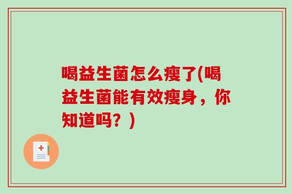 喝益生菌怎么瘦了(喝益生菌能有效瘦身，你知道吗？)
