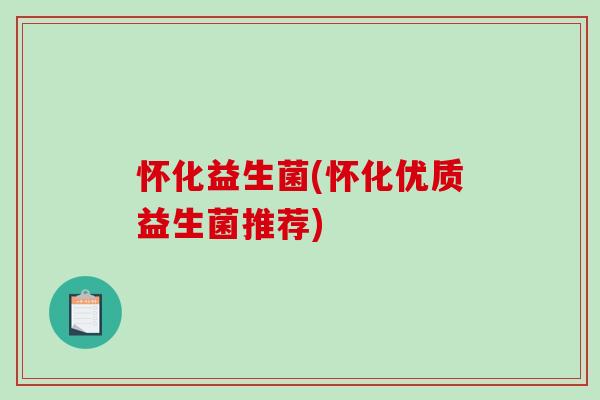 怀化益生菌(怀化优质益生菌推荐)
