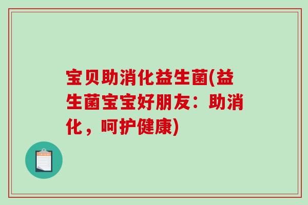 宝贝助消化益生菌(益生菌宝宝好朋友：助消化，呵护健康)